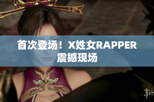 首次登场！X姓女RAPPER震撼现场