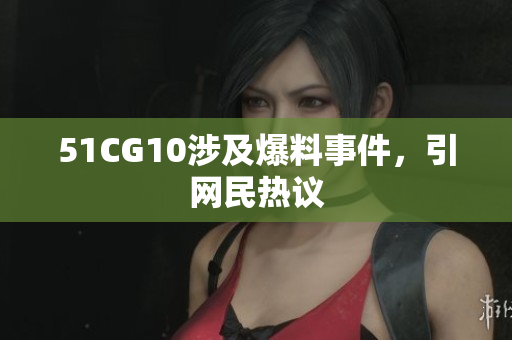 51CG10涉及爆料事件，引网民热议