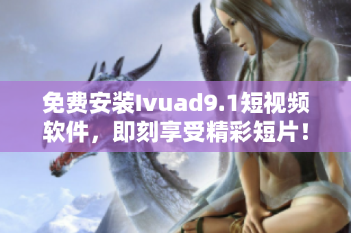 免费安装Ivuad9.1短视频软件，即刻享受精彩短片！