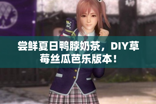 尝鲜夏日鸭脖奶茶，DIY草莓丝瓜芭乐版本！
