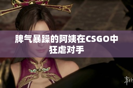 脾气暴躁的阿姨在CSGO中狂虐对手