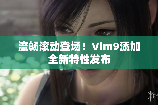 流畅滚动登场！Vim9添加全新特性发布