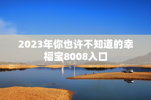 2023年你也许不知道的幸福宝8008入口