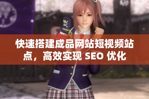 快速搭建成品网站短视频站点，高效实现 SEO 优化