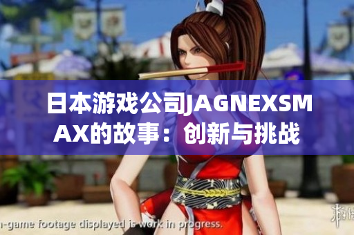 日本游戏公司JAGNEXSMAX的故事：创新与挑战