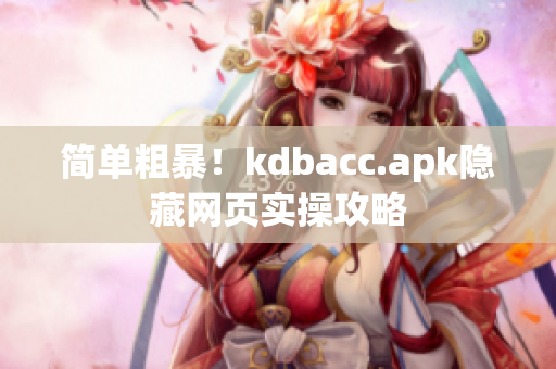 简单粗暴！kdbacc.apk隐藏网页实操攻略