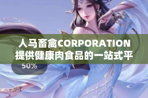 人马畜禽CORPORATION提供健康肉食品的一站式平台