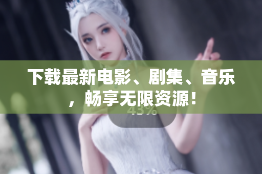 下载最新电影、剧集、音乐，畅享无限资源！