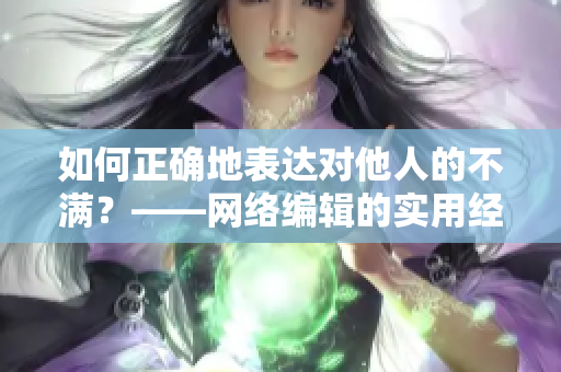 如何正确地表达对他人的不满？——网络编辑的实用经验