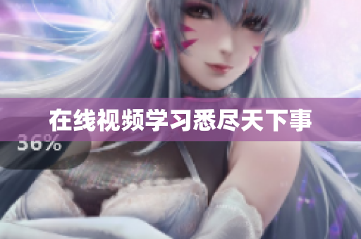 在线视频学习悉尽天下事
