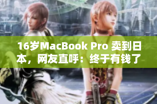 16岁MacBook Pro 卖到日本，网友直呼：终于有钱了