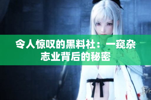 令人惊叹的黑料社：一窥杂志业背后的秘密