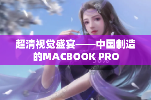 超清视觉盛宴——中国制造的MACBOOK PRO