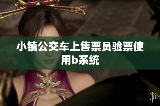 小镇公交车上售票员验票使用b系统