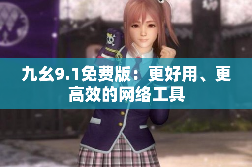 九幺9.1免费版：更好用、更高效的网络工具