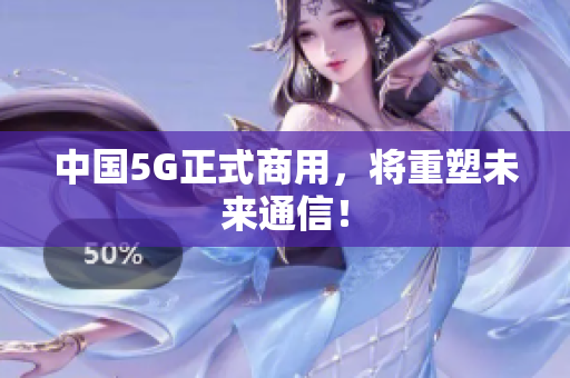中国5G正式商用，将重塑未来通信！