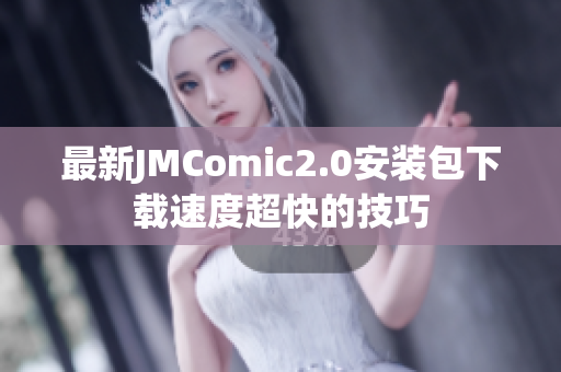 最新JMComic2.0安装包下载速度超快的技巧