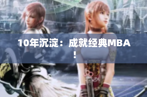 10年沉淀：成就经典MBA！