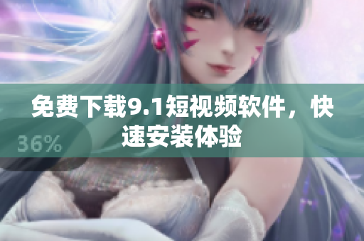 免费下载9.1短视频软件，快速安装体验