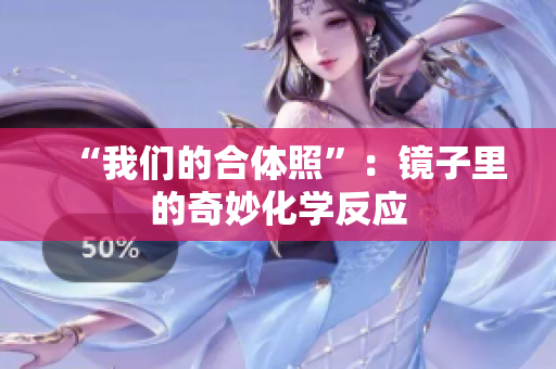 “我们的合体照”：镜子里的奇妙化学反应