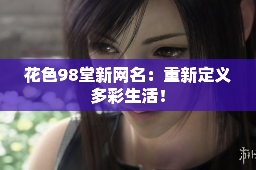花色98堂新网名：重新定义多彩生活！