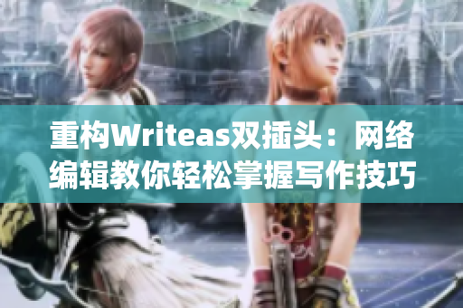 重构Writeas双插头：网络编辑教你轻松掌握写作技巧)