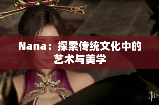 Nana：探索传统文化中的艺术与美学