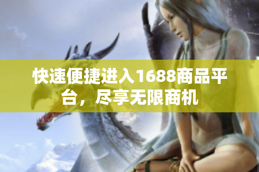 快速便捷进入1688商品平台，尽享无限商机