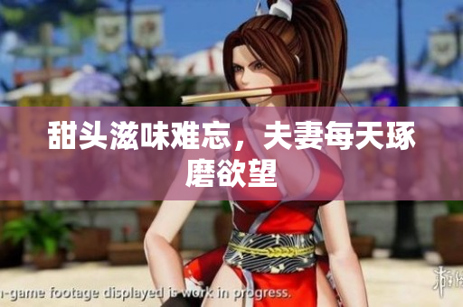 甜头滋味难忘，夫妻每天琢磨欲望