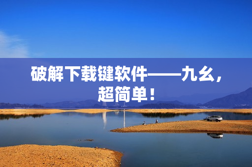 破解下载键软件——九幺，超简单！