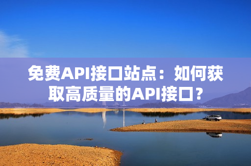 免费API接口站点：如何获取高质量的API接口？