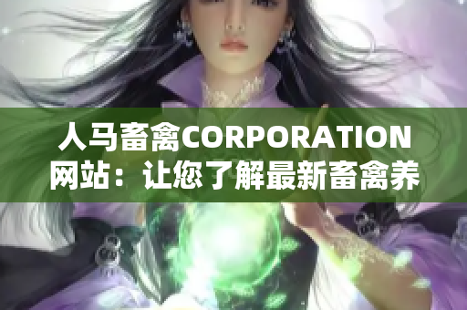 人马畜禽CORPORATION网站：让您了解最新畜禽养殖信息