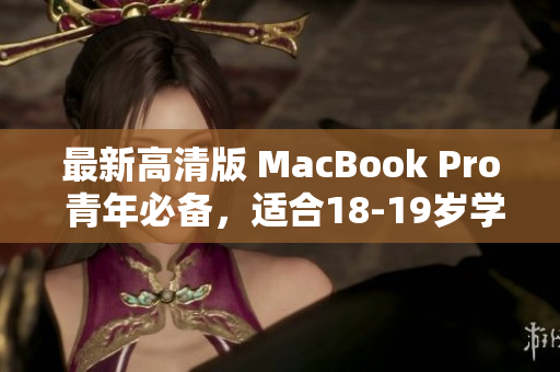 最新高清版 MacBook Pro 青年必备，适合18-19岁学生使用