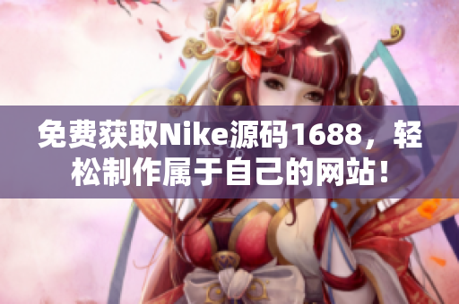 免费获取Nike源码1688，轻松制作属于自己的网站！