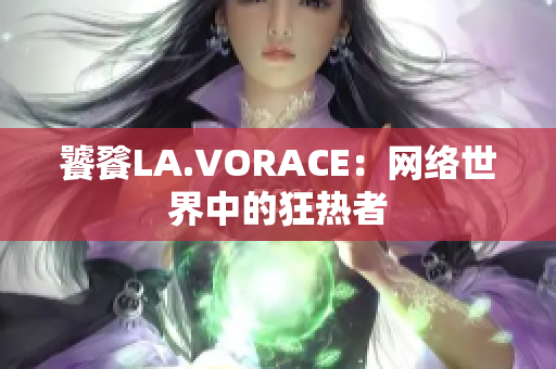 饕餮LA.VORACE：网络世界中的狂热者