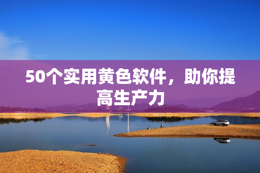 50个实用黄色软件，助你提高生产力