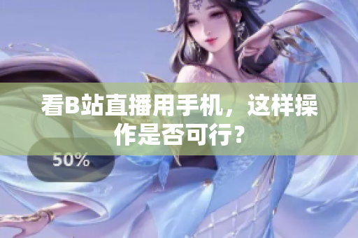 看B站直播用手机，这样操作是否可行？