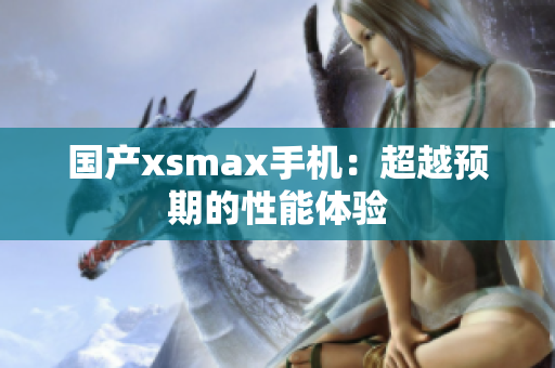 国产xsmax手机：超越预期的性能体验