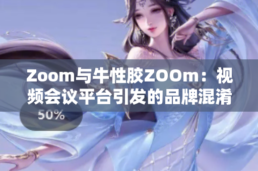 Zoom与牛性胶ZOOm：视频会议平台引发的品牌混淆
