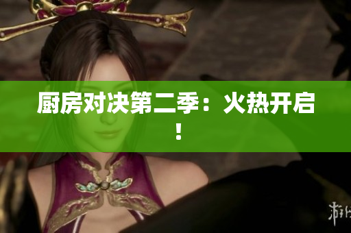 厨房对决第二季：火热开启！