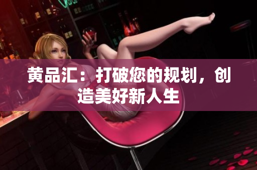 黄品汇：打破您的规划，创造美好新人生