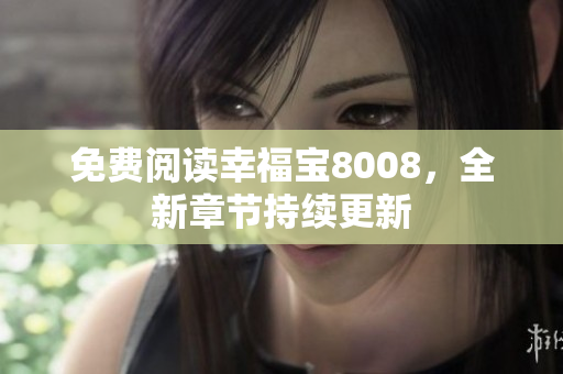 免费阅读幸福宝8008，全新章节持续更新