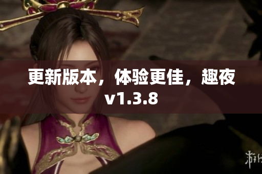 更新版本，体验更佳，趣夜v1.3.8