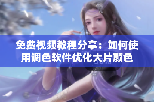 免费视频教程分享：如何使用调色软件优化大片颜色