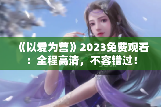 《以爱为营》2023免费观看：全程高清，不容错过！