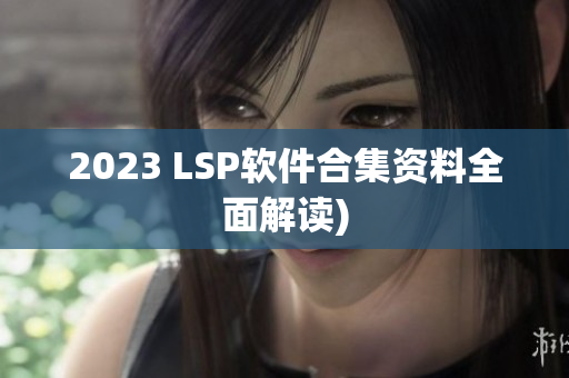 2023 LSP软件合集资料全面解读)