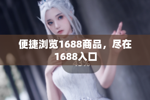 便捷浏览1688商品，尽在1688入口