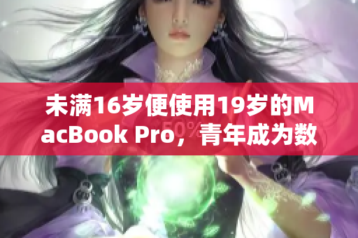 未满16岁便使用19岁的MacBook Pro，青年成为数码达人