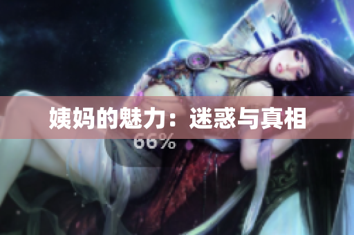 姨妈的魅力：迷惑与真相