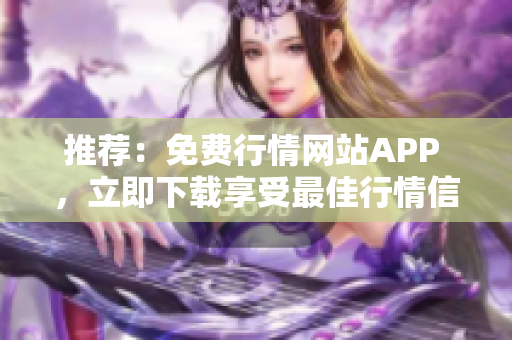 推荐：免费行情网站APP ，立即下载享受最佳行情信息！
